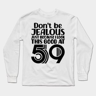 Don't Be Jealous Just Because I look This Good At 59 Long Sleeve T-Shirt
